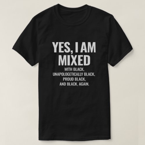 Yes I Am Mixed With Black Unapologetically Black T_Shirt