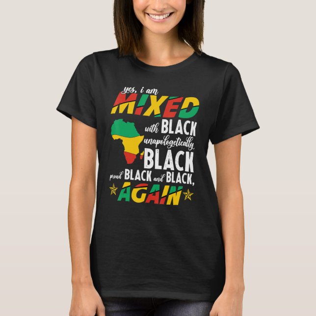 Yes I Am Mixed With Unapologetically Black Proud B T-Shirt (Front)