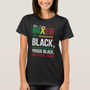 Yes I am Mixed With Unapologetically Proud Black H T-Shirt