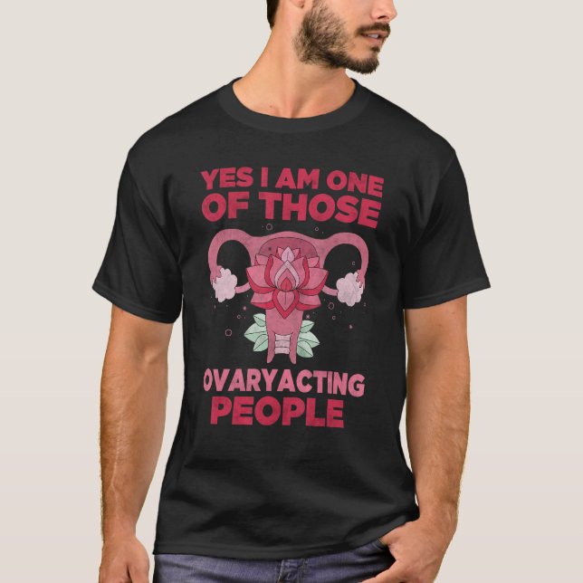 Yes I am one of those ovaryacting people   Hystere T-Shirt (Front)