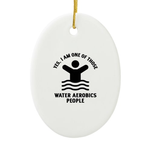 Yes I am one of those water aerobics swimming Ceramic Ornament
