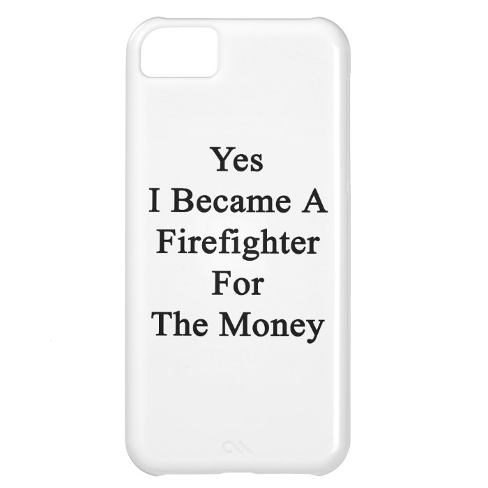 Yes I Became A Firefighter For The Money iPhone 5C Covers