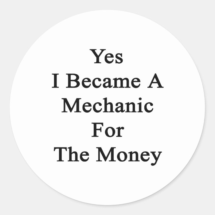 Yes I Became A Mechanic For The Money Round Sticker