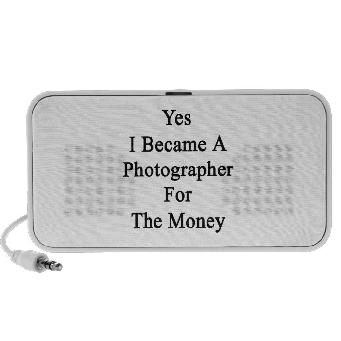 Yes I Became A Photographer For The Money Mini Speakers