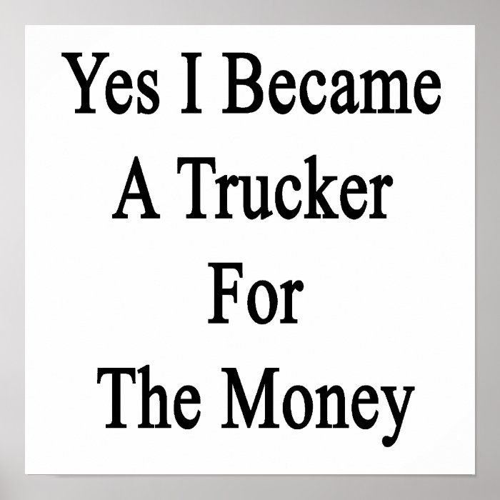 Yes I Became A Trucker For The Money Posters