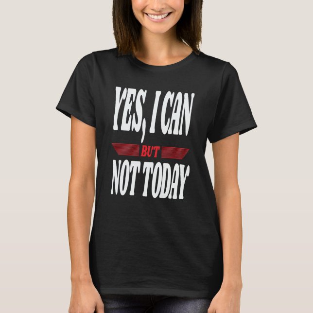 Yes I Can But Not Today Motivational Sarcastic Jok T-Shirt (Front)