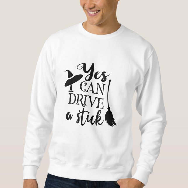 Yes I Can Drive A Stick Halloween Funny Witch Sweatshirt (Front)