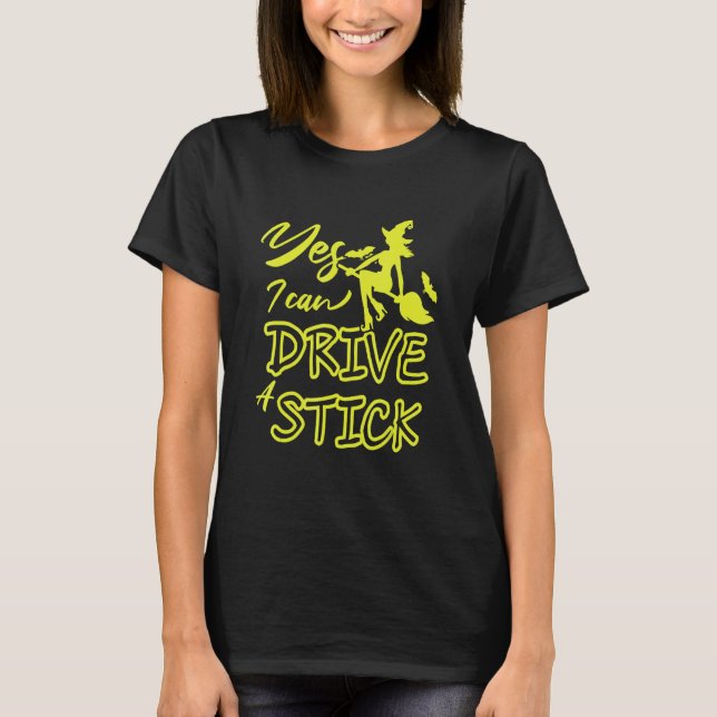 Yes I Can Drive A Stick Witch Flying A Broom T-Shirt (Front)