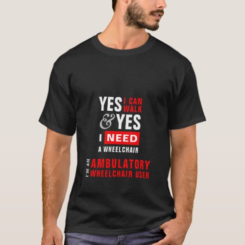 Yes I Can Walk  I Need A Wheelchair Disability T_Shirt