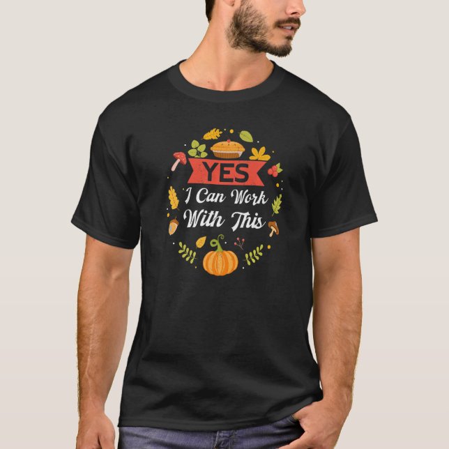 Yes I Can Work With This Thanks Giving  Thanksgivi T-Shirt (Front)