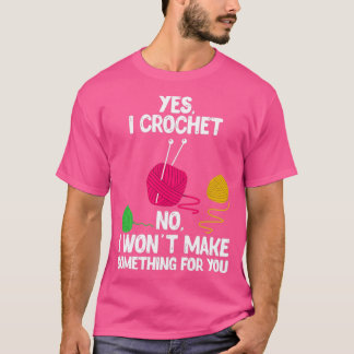 Yes I Crochet No I Wont Make You Something Design T-Shirt