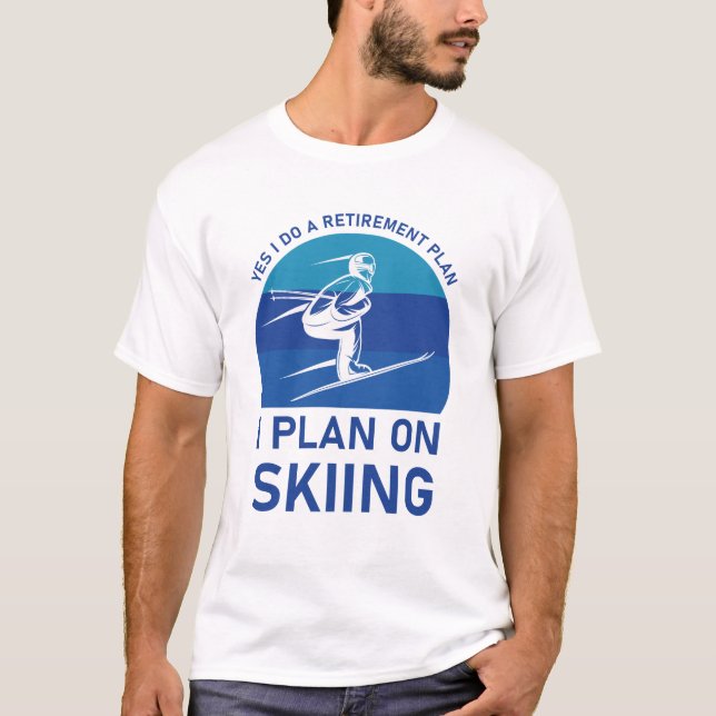 yes i do a retirement plan i plan on skiing | Ski T-Shirt (Front)