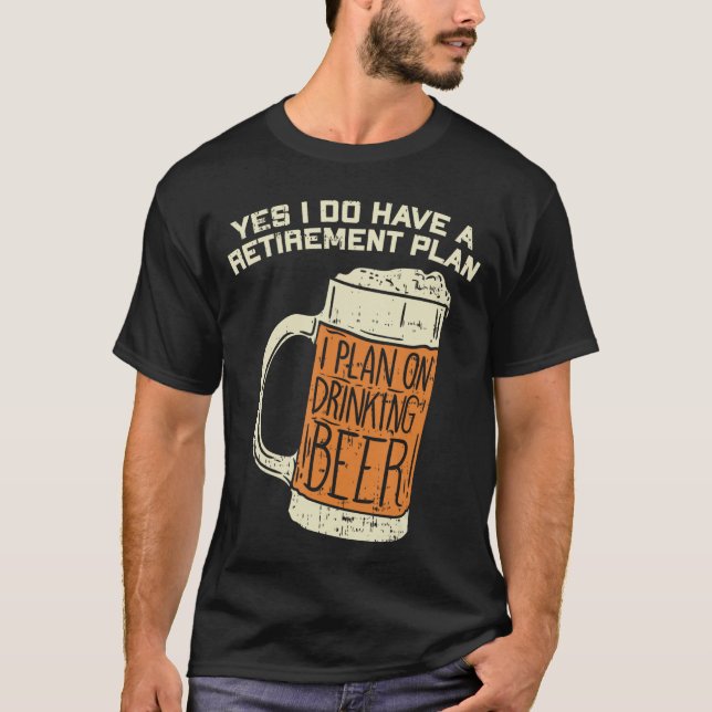 Yes I Do Have A Retirement Plan Beer Drinking T-Shirt (Front)