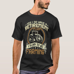 Yes I Do Have A Retirement Plan  Farmer Farming Qu T-Shirt