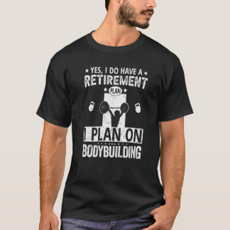Yes I Do Have A Retirement Plan I Plan On Bodybuil T-Shirt