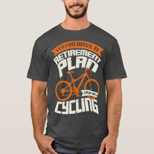 Yes I Do Have A Retirement Plan I Plan On Cycling T-Shirt