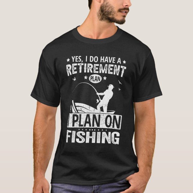 Yes I Do Have A Retirement Plan I Plan On Fishing T-Shirt (Front)