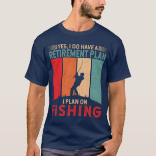Yes, I do have a retirement plan I plan on fishing T-Shirt
