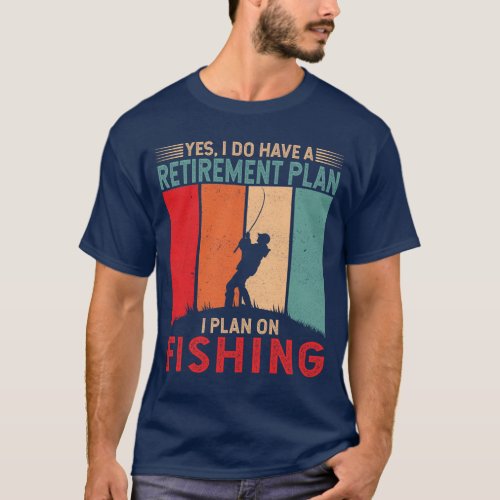 Yes I do have a retirement plan I plan on fishing T_Shirt