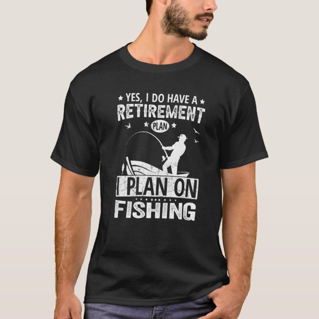 Yes I Do Have A Retirement Plan I Plan On Fishing T-Shirt (Front)