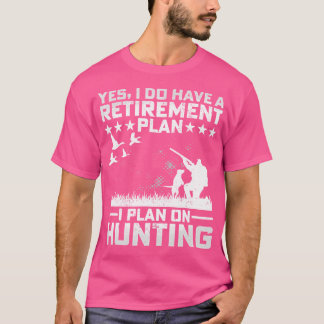 Yes I Do Have A Retirement Plan I Plan On Hunting T-Shirt