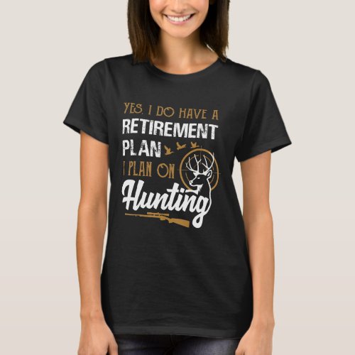 Yes I Do Have A Retirement Plan I Plan On Hunting  T_Shirt