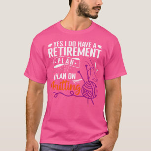 Yes I Do Have A Retirement Plan I Plan On Knitting T-Shirt