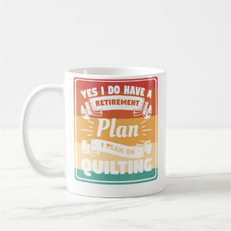Yes I Do Have A Retirement Plan I Plan On Quilting Coffee Mug