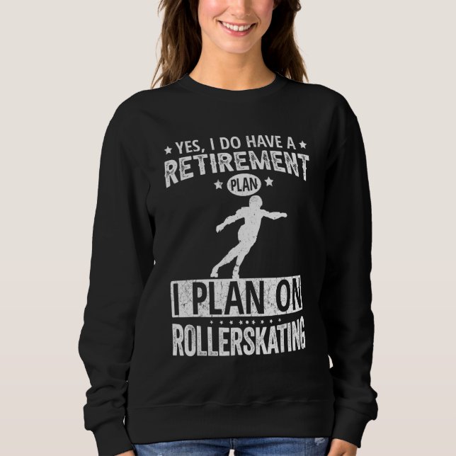 Yes I Do Have A Retirement Plan I Plan On Rollersk Sweatshirt (Front)