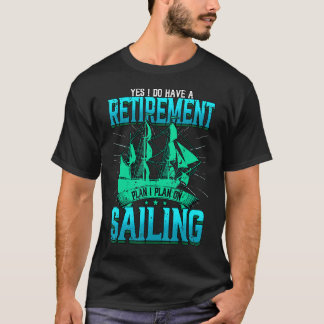 Yes I Do Have A Retirement Plan I Plan On Sailing  T-Shirt