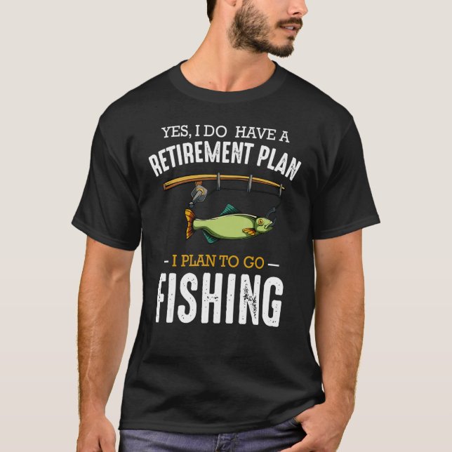 Yes I Do Have A Retirement Plan I Plan To Go Fishi T-Shirt (Front)