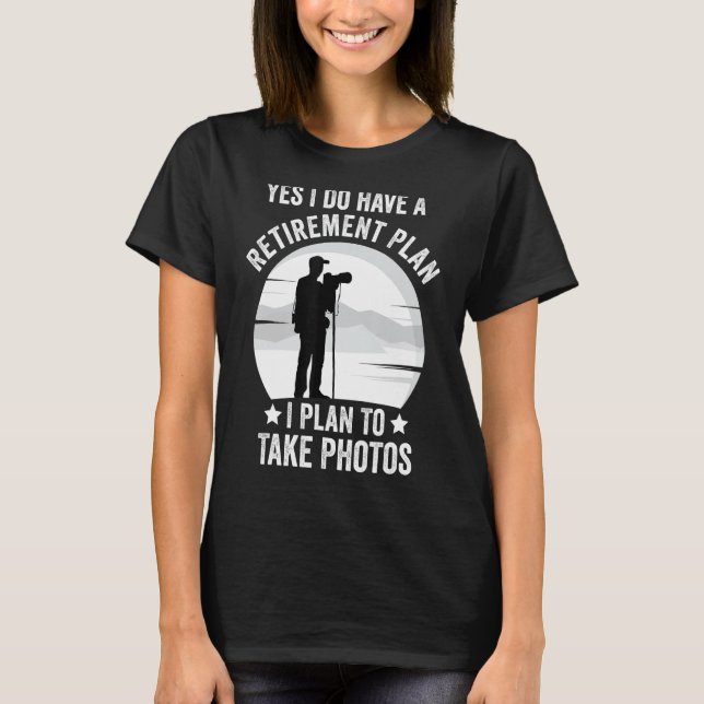 Yes I Do Have A Retirement Plan I Plan To Take Pho T-Shirt (Front)