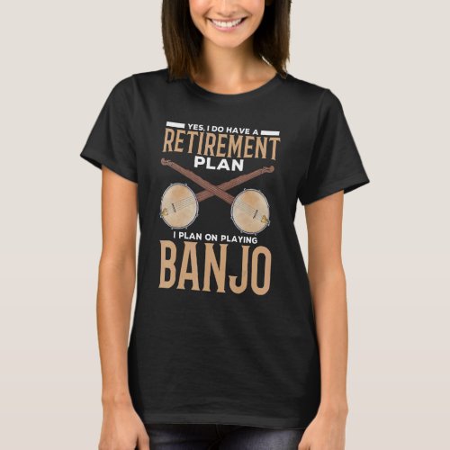 Yes I Do Have a Retirement Plan  Playing Banjo T_Shirt