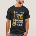 Yes I Do Have A Retirement Plan Ukulele Guitar Ins T-Shirt