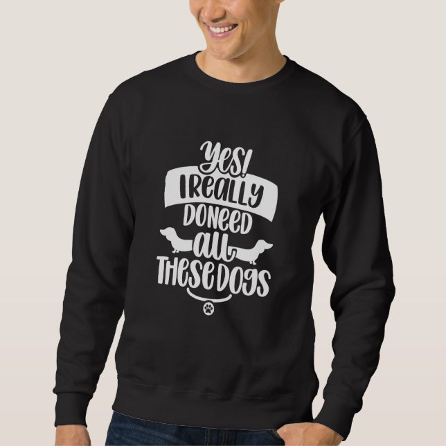 Yes I Do Need All These Dogs   Humor Puppy Dog Sweatshirt (Front)