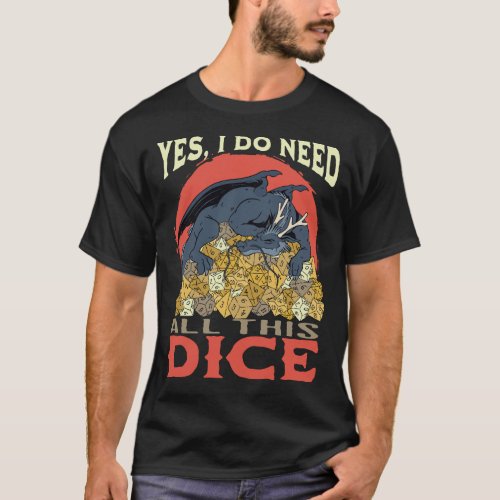 Yes I do need all this dice _ RPG dice lover T_Shirt