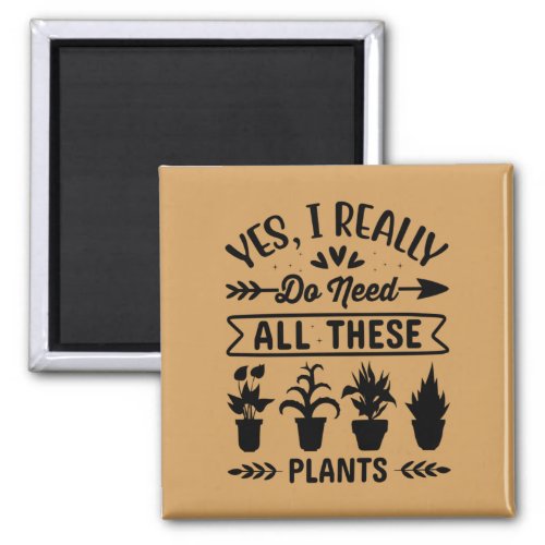 Yes I do Really Need All These Plants Magnet