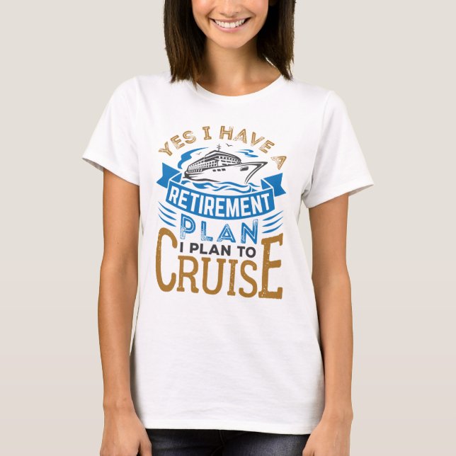 Yes I Have a Retirement Plan Cruise Cruising T-Shirt (Front)
