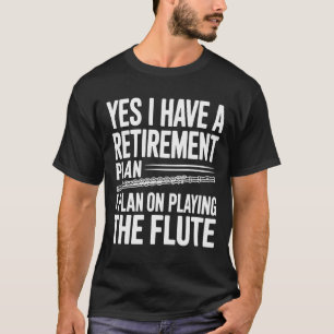Yes I Have a Retirement Plan Flute Player, fun T-Shirt