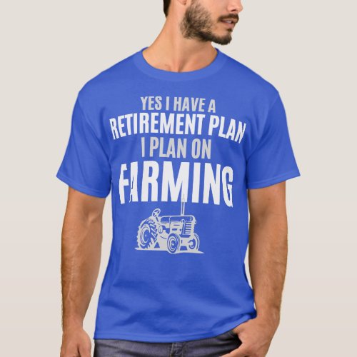 Yes I Have A Retirement Plan I Plan On Farming T_Shirt