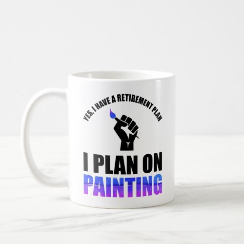 Yes I Have A Retirement Plan _ I Plan On Painting Coffee Mug