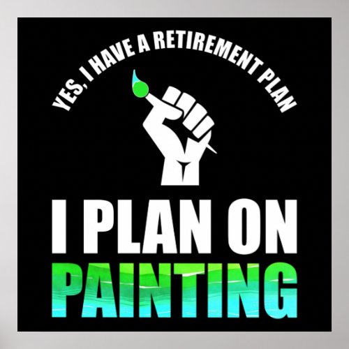 Yes I Have A Retirement Plan _ I Plan On Painting Poster