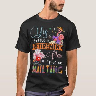 Yes I Have A Retirement Plan I Plan On Quilting T-Shirt