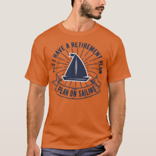 Yes I Have A Retirement Plan I Plan On Sailing Sai T-Shirt