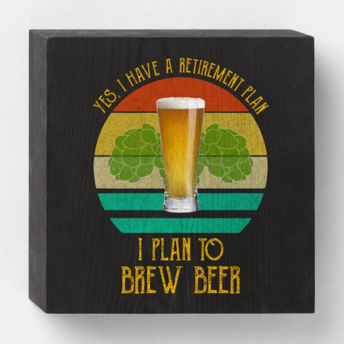 Yes I Have A Retirement Plan I Plan To Brew Beer Wooden Box Sign