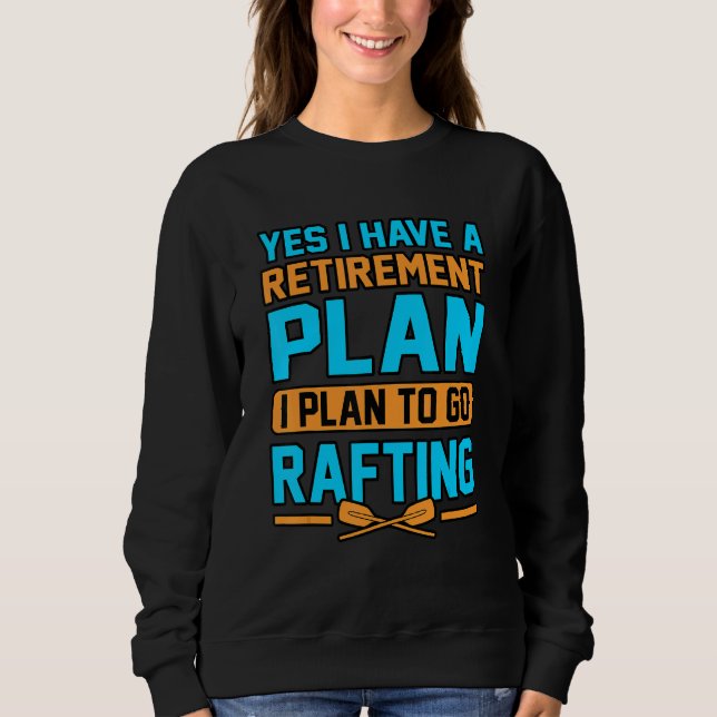 Yes I Have A Retirement Plan I Plan To Go Rafting Sweatshirt (Front)