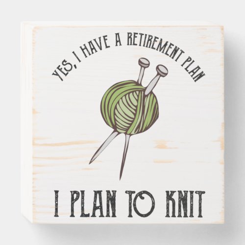 Yes I Have A Retirement Plan _ I Plan To Knit Wooden Box Sign