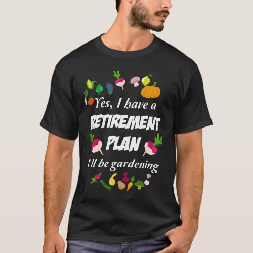 Yes I Have A Retirement Plan Ill Be Gardening Gar T_Shirt