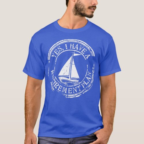 Yes I Have A Retirement Plan Sailing  T_Shirt