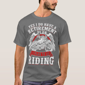 Yes I Have A Retirement Plan To Go Riding Motorcyc T-Shirt